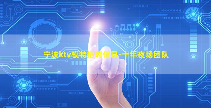 宁波ktv模特招聘信息-十年夜场团队
